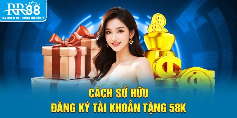 Cách sở hữu đăng ký tài khoản tặng 58K