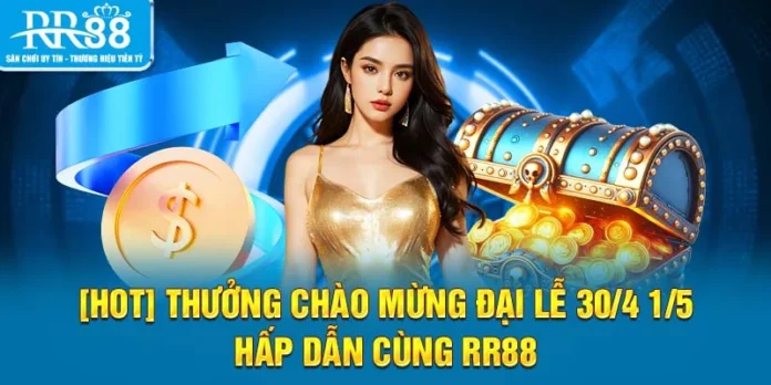 [HOT] Thưởng Chào Mừng Đại Lễ 30/4 1/5 Hấp Dẫn Cùng RR88