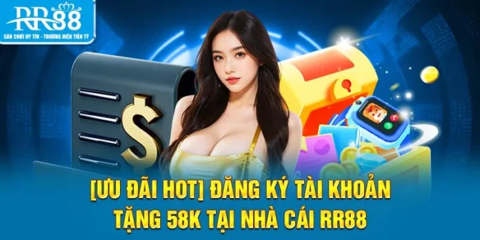[Ưu Đãi Hot] Đăng Ký Tài Khoản Tặng 58K Tại Nhà Cái RR88