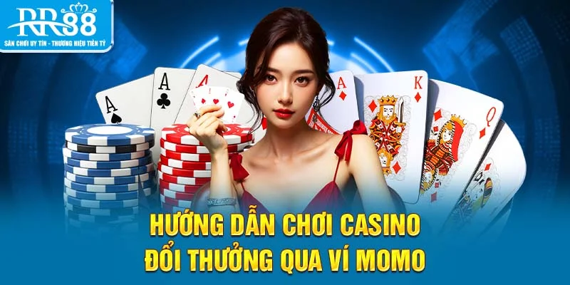 Hướng dẫn chơi casino đổi thưởng qua ví Momo
