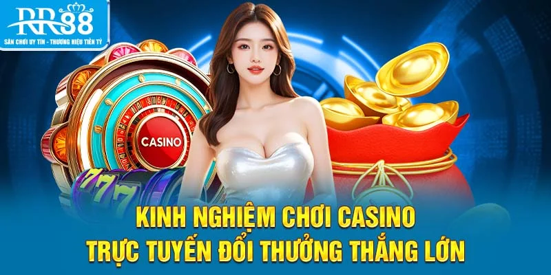 Kinh nghiệm chơi casino trực tuyến đổi thưởng thắng lớn
