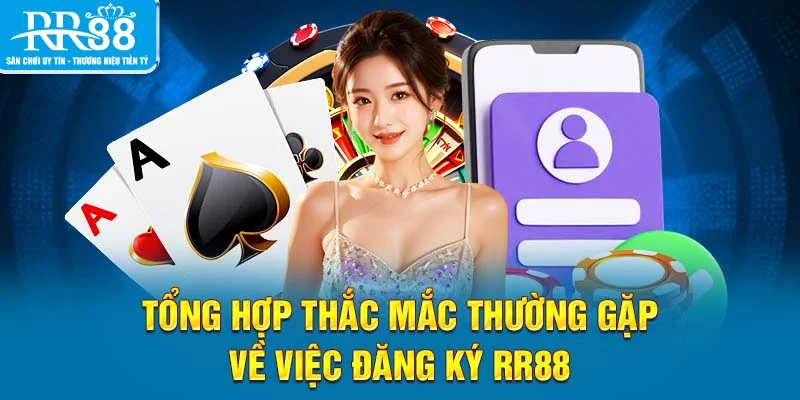 Tổng hợp thắc mắc thường gặp về việc đăng ký RR88